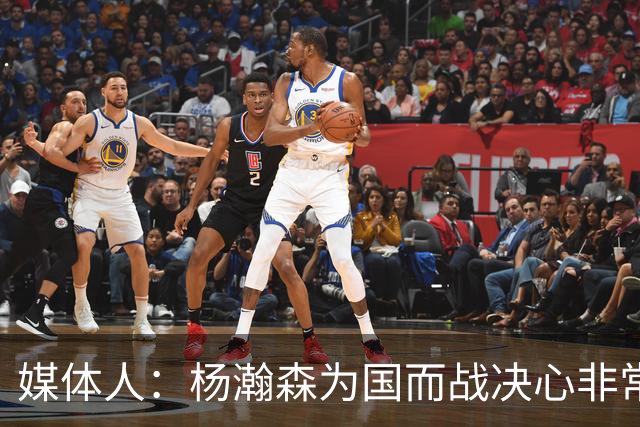 媒体人：杨瀚森为国而战决心非常坚定 拳拳报国之心令人印象深刻