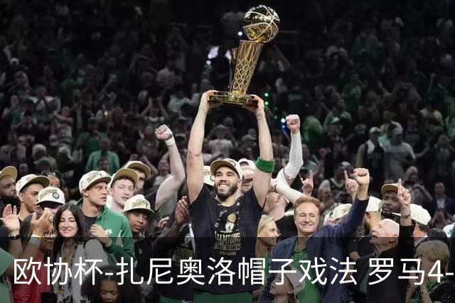 欧协杯-扎尼奥洛帽子戏法 罗马4-0大胜翻盘晋级